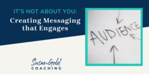 It's Not About You: Creating Messaging that Engages