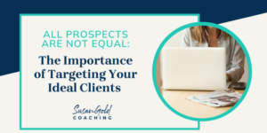 All Prospects are not equal: The importance fo targeting your ideal clients